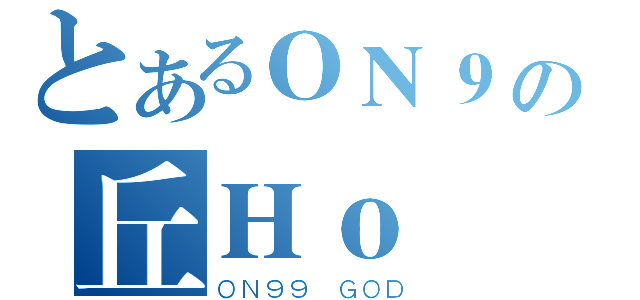 とあるＯＮ９の丘Ｈｏ Ｆａｉ（ＯＮ９９ ＧＯＤ）