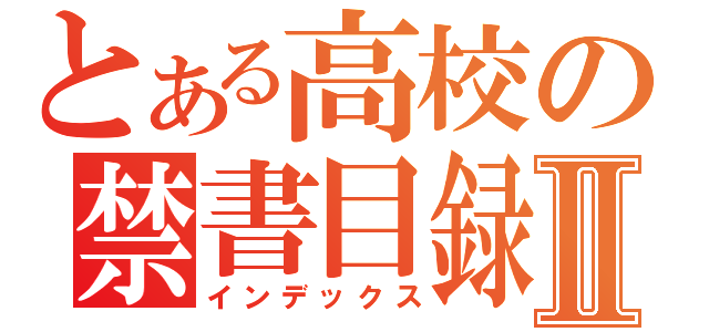 とある高校の禁書目録Ⅱ（インデックス）