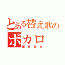 とある替え歌のボカロ（爆笑音楽）