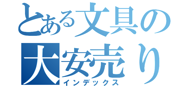 とある文具の大安売り（インデックス）