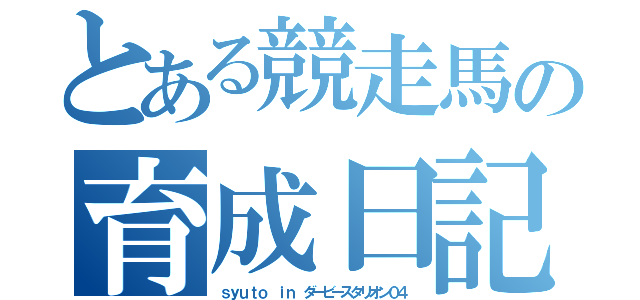 とある競走馬の育成日記（ｓｙｕｔｏ ｉｎ ダービースタリオン０４）