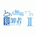 とある無職アラシの犯罪者Ⅱ（メレクベール キチガイ荒らし）