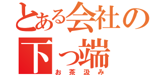 とある会社の下っ端（お茶汲み）