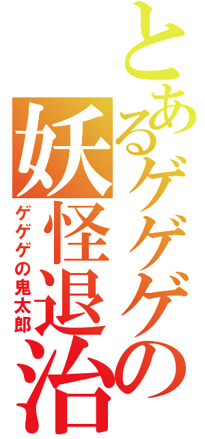 とあるゲゲゲの妖怪退治（ゲゲゲの鬼太郎）