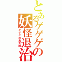 とあるゲゲゲの妖怪退治（ゲゲゲの鬼太郎）