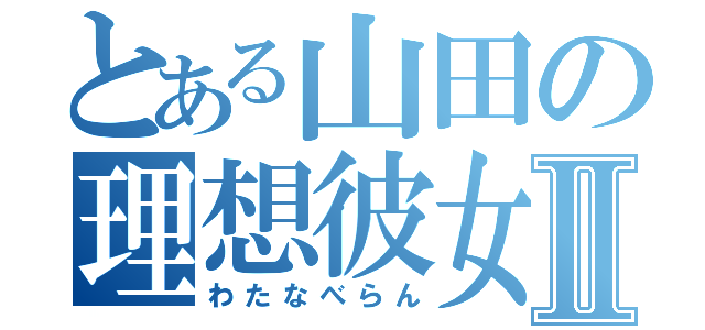 とある山田の理想彼女Ⅱ（わたなべらん）