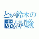 とある鈴木の赤点試験（ガイジロード）