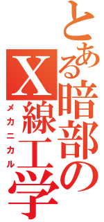 とある暗部のＸ線工学（メカニカル）