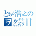 とある浩之のヲタ芸日記（インデックス）