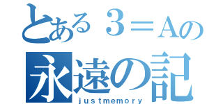 とある３＝Ａの永遠の記憶（ｊｕｓｔｍｅｍｏｒｙ）