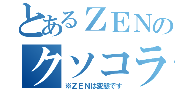 とあるＺＥＮのクソコラ画像（※ＺＥＮは変態です）