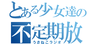 とある少女達の不定期放送（うさねこラジオ）