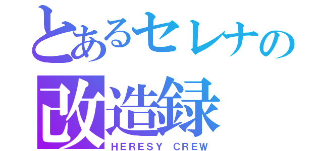 とあるセレナの改造録（ＨＥＲＥＳＹ ＣＲＥＷ）