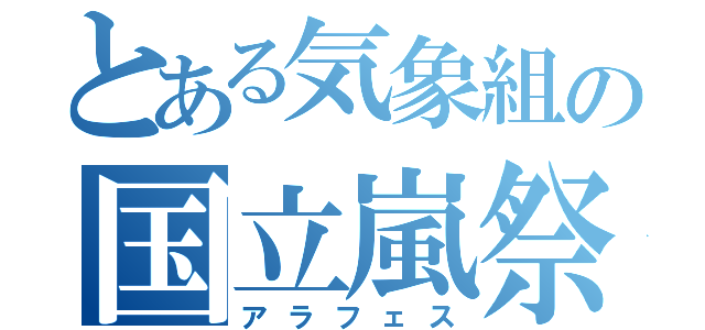 とある気象組の国立嵐祭（アラフェス）