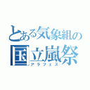 とある気象組の国立嵐祭（アラフェス）