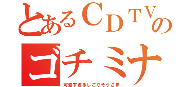 とあるＣＤＴＶのゴチミナ目録（可愛すぎるしごちそうさま）