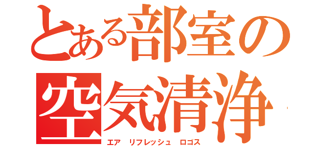 とある部室の空気清浄語（エア　リフレッシュ　ロゴス）