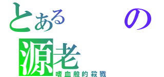 とあるの源老（嗜血般的殺戮）