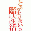 とある太刀使いの狩人生活（ハンターライフ）