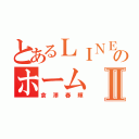 とあるＬＩＮＥのホームⅡ（倉澤春輝）