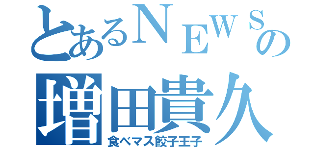 とあるＮＥＷＳの増田貴久（食べマス餃子王子）