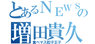 とあるＮＥＷＳの増田貴久（食べマス餃子王子）