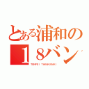 とある浦和の１８バン（ＴＥＮＰＥＩ ＴＡＫＡＫＵＳＡＫＩ）