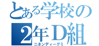 とある学校の２年Ｄ組（ニネンディーグミ）