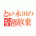 とある永田の宿題放棄（宿題なんてやるかボケ）