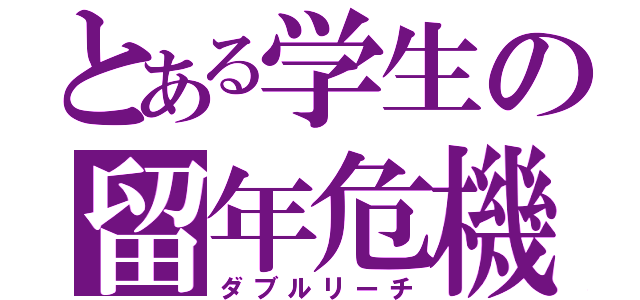 とある学生の留年危機（ダブルリーチ）