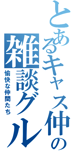 とあるキャス仲間の雑談グループ（愉快な仲間たち）