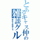 とあるキャス仲間の雑談グループ（愉快な仲間たち）