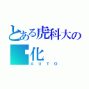 とある虎科大の动化（ＡＵＴＯ）