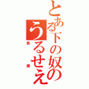 とある下の奴のうるせぇ（馬鹿）