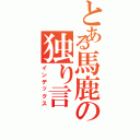 とある馬鹿の独り言（インデックス）