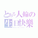 とある人翰の生日快樂（Ｈａｐｐｙ Ｂｉｒｔｈｄａｙ）