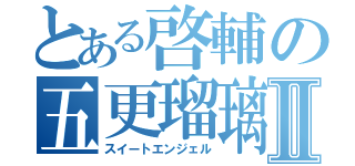 とある啓輔の五更瑠璃Ⅱ（スイートエンジェル）