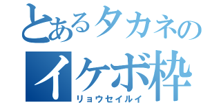 とあるタカネのイケボ枠（リョウセイルイ）