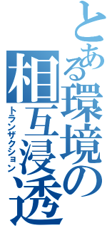 とある環境の相互浸透（トランザクション）