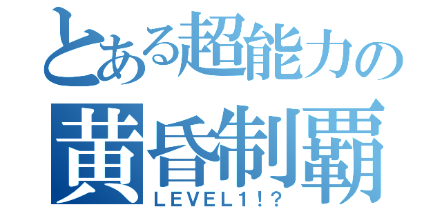 とある超能力の黄昏制覇（ＬＥＶＥＬ１！？）