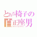 とある椅子の白正座男（ホワイトセイザマン）