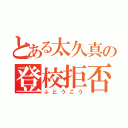 とある太久真の登校拒否（ふとうこう）