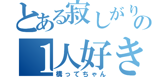 とある寂しがりの１人好き（構ってちゃん）