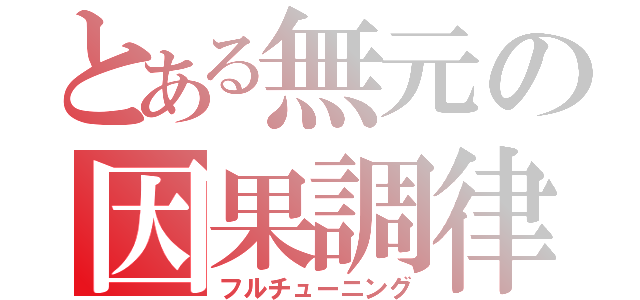 とある無元の因果調律（フルチューニング）