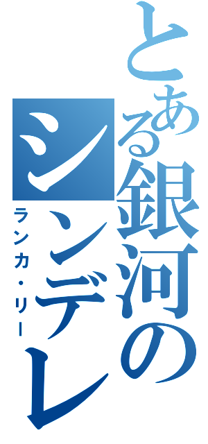 とある銀河のシンデレラ（ランカ・リー）