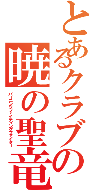 とあるクラブの暁の聖竜騎士（バーニングファイティングファイター）