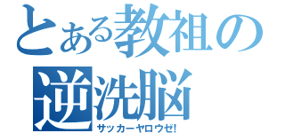 とある教祖の逆洗脳（サッカーヤロウゼ！）