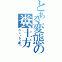 とある変態の糞土方（わし（５３歳））