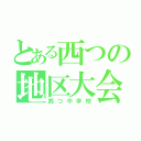 とある西つの地区大会（西つ中学校）