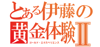 とある伊藤の黄金体験Ⅱ（ゴールド・エクスペリエンス）